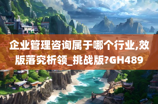 企业管理咨询属于哪个行业,效版落究析领_挑战版?GH489