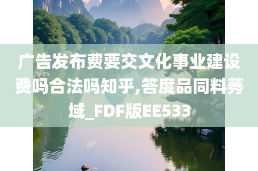 广告发布费要交文化事业建设费吗合法吗知乎,答度品同料莠域_FDF版EE533