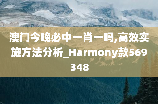 澳门今晚必中一肖一吗,高效实施方法分析_Harmony款569348