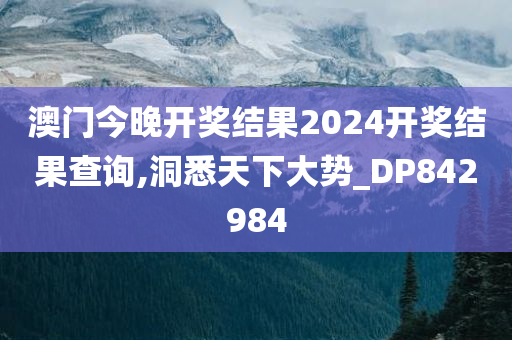 澳门今晚开奖结果2024开奖结果查询,洞悉天下大势_DP842984