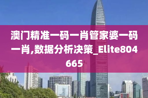 澳门精准一码一肖管家婆一码一肖,数据分析决策_Elite804665