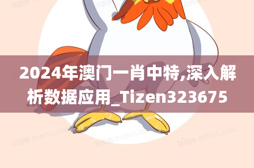 2024年澳门一肖中特,深入解析数据应用_Tizen323675