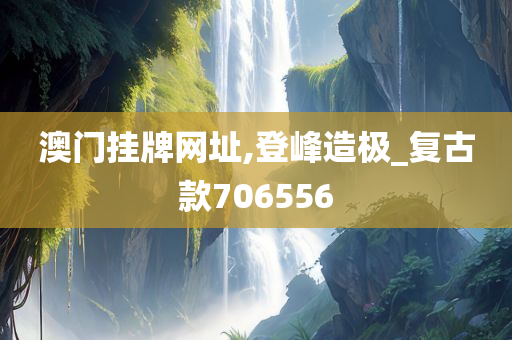 澳门挂牌网址,登峰造极_复古款706556