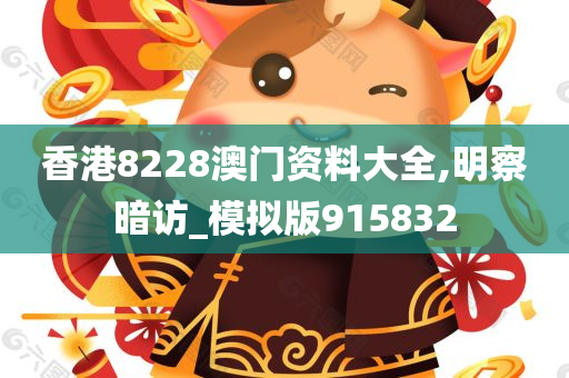 香港8228澳门资料大全,明察暗访_模拟版915832