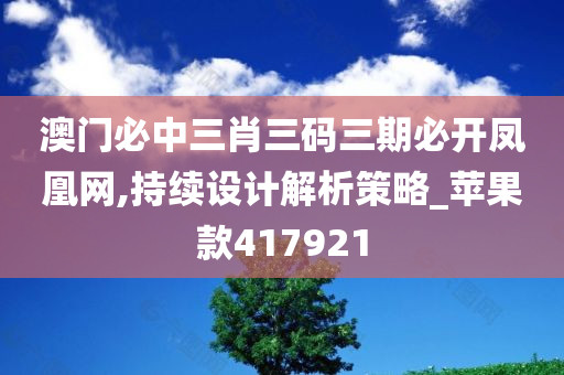 澳门必中三肖三码三期必开凤凰网,持续设计解析策略_苹果款417921