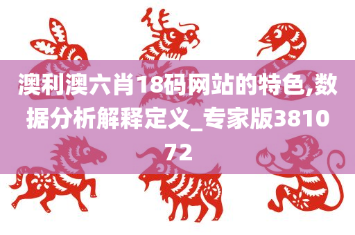 澳利澳六肖18码网站的特色,数据分析解释定义_专家版381072