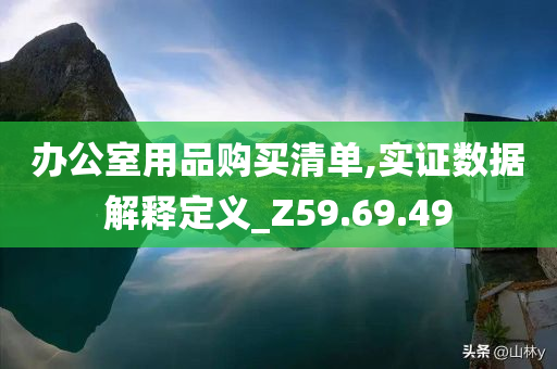 办公室用品购买清单,实证数据解释定义_Z59.69.49