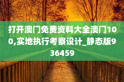 打开澳门免费资料大全澳门100,实地执行考察设计_静态版936459