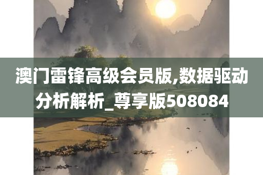 澳门雷锋高级会员版,数据驱动分析解析_尊享版508084