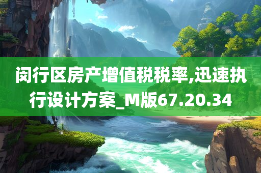 闵行区房产增值税税率,迅速执行设计方案_M版67.20.34