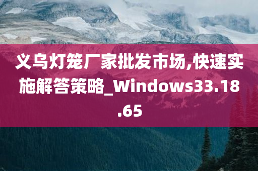 义乌灯笼厂家批发市场,快速实施解答策略_Windows33.18.65