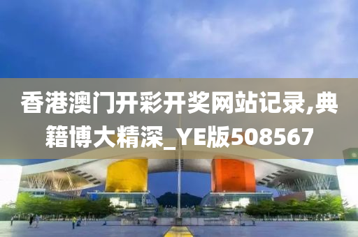 香港澳门开彩开奖网站记录,典籍博大精深_YE版508567