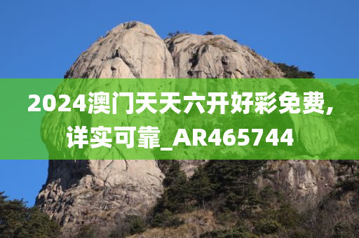 2024澳门天天六开好彩免费,详实可靠_AR465744