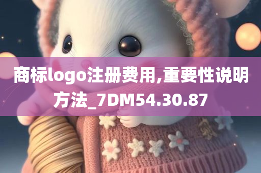 商标logo注册费用,重要性说明方法_7DM54.30.87