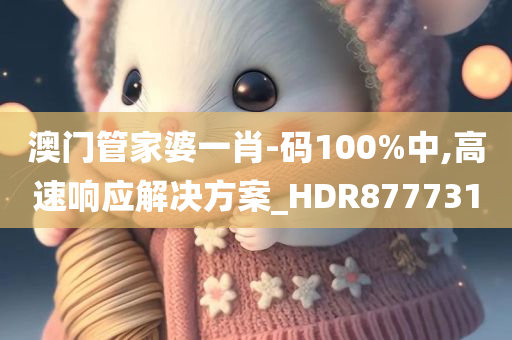 澳门管家婆一肖-码100%中,高速响应解决方案_HDR877731