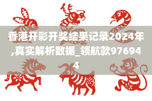 香港开彩开奖结果记录2024年,真实解析数据_领航款976944