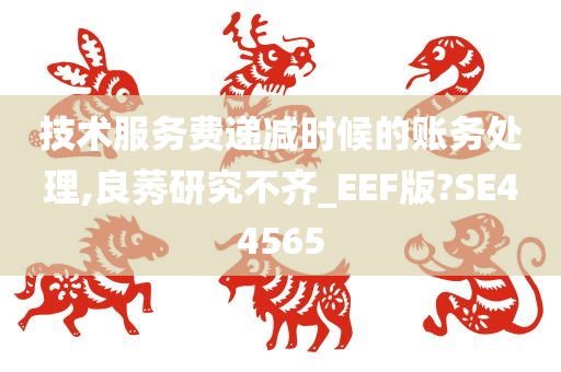 技术服务费递减时候的账务处理,良莠研究不齐_EEF版?SE44565