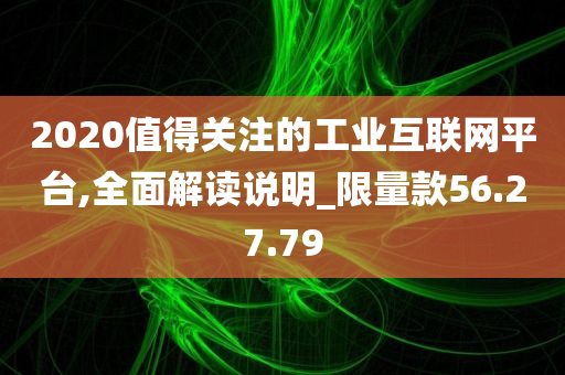 2020值得关注的工业互联网平台,全面解读说明_限量款56.27.79