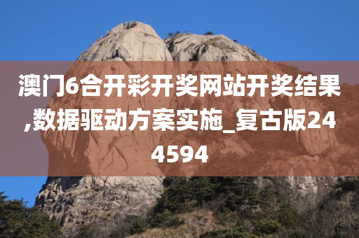 澳门6合开彩开奖网站开奖结果,数据驱动方案实施_复古版244594