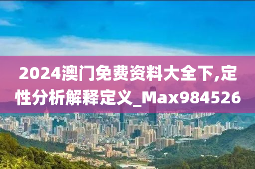 2024澳门免费资料大全下,定性分析解释定义_Max984526