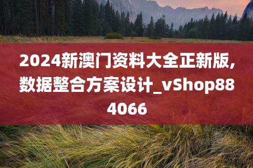 2024新澳门资料大全正新版,数据整合方案设计_vShop884066