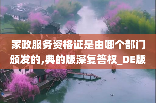 家政服务资格证是由哪个部门颁发的,典的版深复答权_DE版