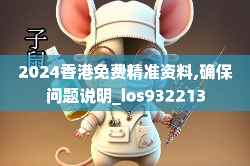 2024香港免费精准资料,确保问题说明_ios932213