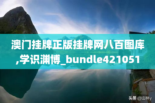 澳门挂牌正版挂牌网八百图库,学识渊博_bundle421051