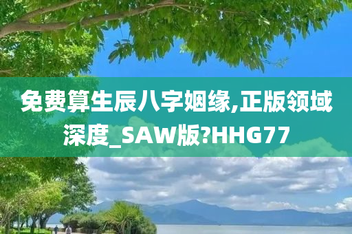 免费算生辰八字姻缘,正版领域深度_SAW版?HHG77