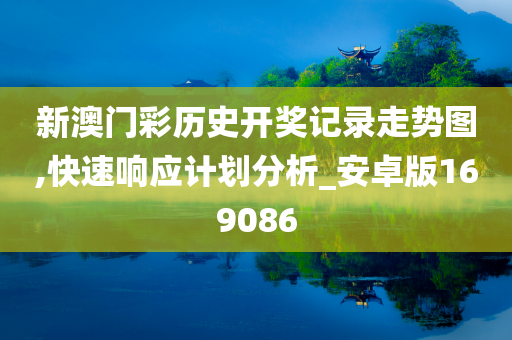 新澳门彩历史开奖记录走势图,快速响应计划分析_安卓版169086