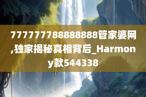 777777788888888管家婆网,独家揭秘真相背后_Harmony款544338