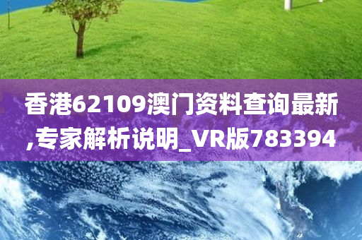 香港62109澳门资料查询最新,专家解析说明_VR版783394