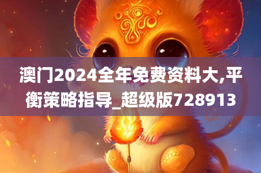 澳门2024全年免费资料大,平衡策略指导_超级版728913