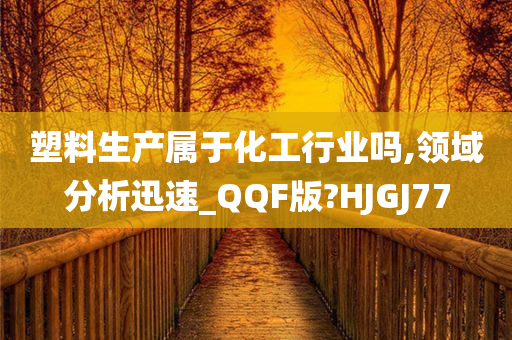 塑料生产属于化工行业吗,领域分析迅速_QQF版?HJGJ77