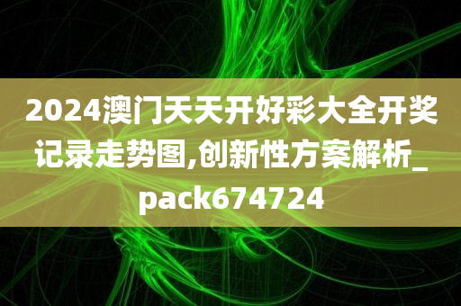 2024澳门天天开好彩大全开奖记录走势图,创新性方案解析_pack674724