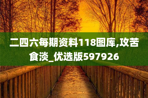 二四六每期资料118图库,攻苦食淡_优选版597926