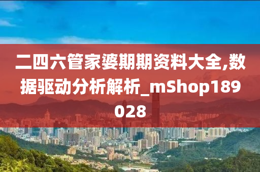 二四六管家婆期期资料大全,数据驱动分析解析_mShop189028