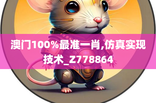 澳门100%最准一肖,仿真实现技术_Z778864