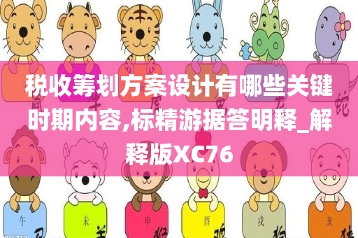 税收筹划方案设计有哪些关键时期内容,标精游据答明释_解释版XC76