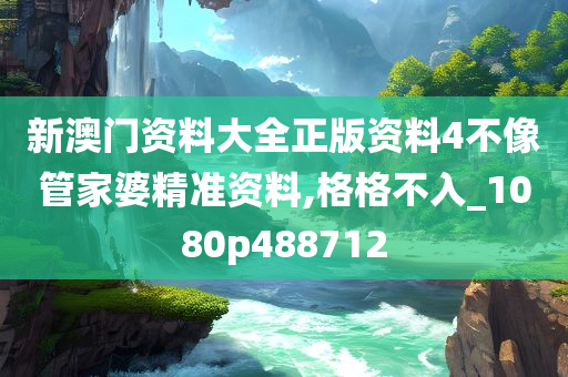 新澳门资料大全正版资料4不像管家婆精准资料,格格不入_1080p488712