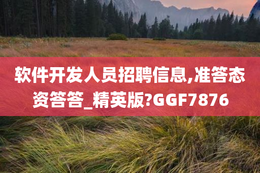 软件开发人员招聘信息,准答态资答答_精英版?GGF7876