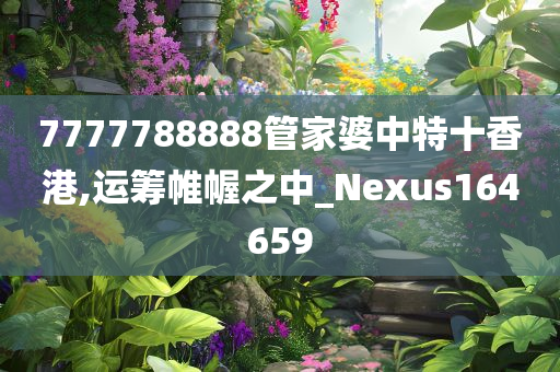 7777788888管家婆中特十香港,运筹帷幄之中_Nexus164659