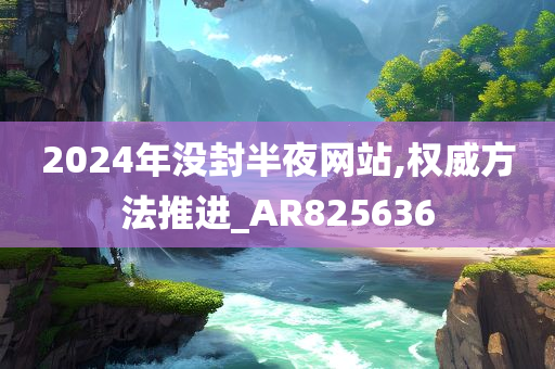 2024年没封半夜网站,权威方法推进_AR825636