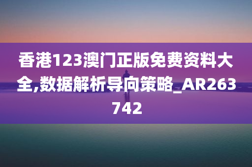 香港123澳门正版免费资料大全,数据解析导向策略_AR263742