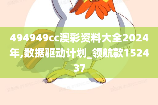 494949cc澳彩资料大全2024年,数据驱动计划_领航款152437