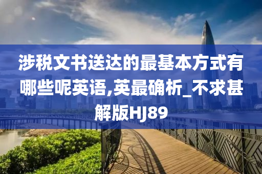 涉税文书送达的最基本方式有哪些呢英语,英最确析_不求甚解版HJ89