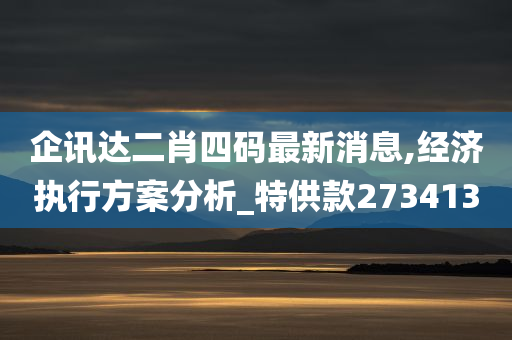 企讯达二肖四码最新消息,经济执行方案分析_特供款273413