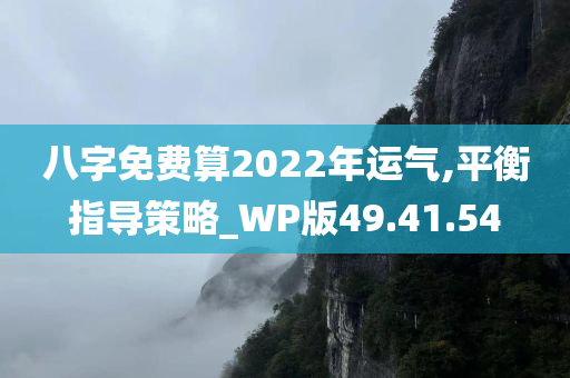 八字免费算2022年运气,平衡指导策略_WP版49.41.54