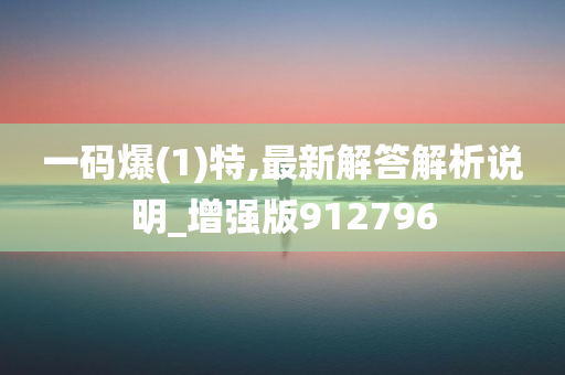 一码爆(1)特,最新解答解析说明_增强版912796