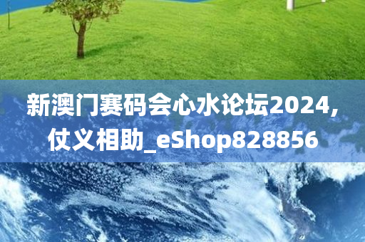 新澳门赛码会心水论坛2024,仗义相助_eShop828856